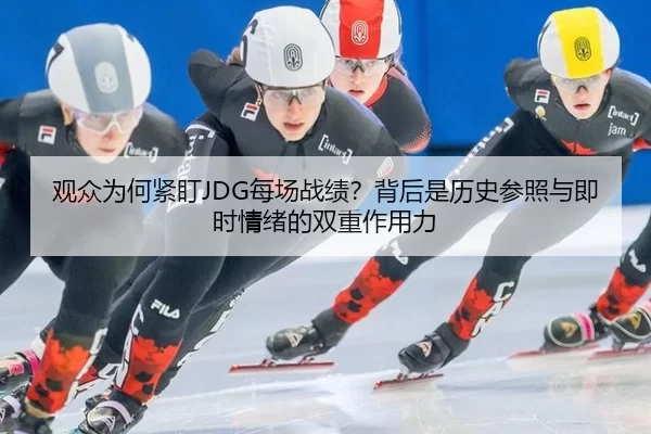 观众为何紧盯JDG每场战绩？背后是历史参照与即时情绪的双重作用力